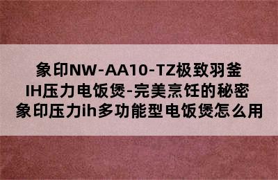 象印NW-AA10-TZ极致羽釜IH压力电饭煲-完美烹饪的秘密 象印压力ih多功能型电饭煲怎么用